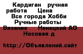 Кардиган ( ручная работа)  › Цена ­ 5 600 - Все города Хобби. Ручные работы » Вязание   . Ненецкий АО,Носовая д.